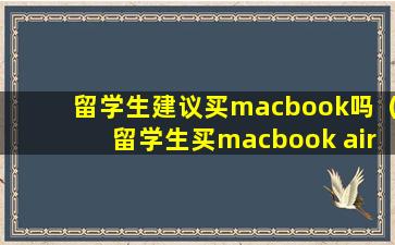 留学生建议买macbook吗（留学生买macbook air还是pro）
